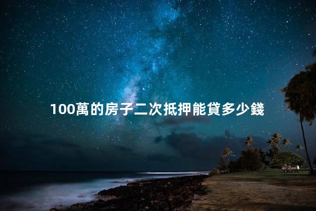 100萬的房子二次抵押能貸多少錢